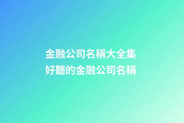 金融公司名稱大全集 好聽的金融公司名稱-第1張-公司起名-玄機(jī)派